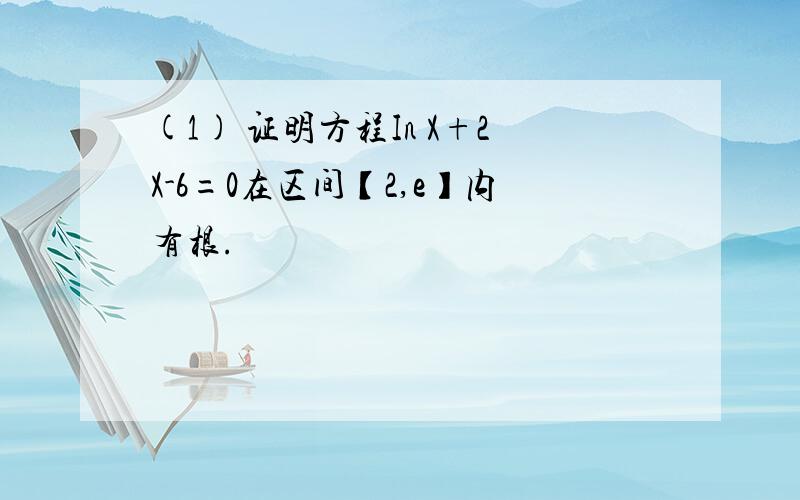 (1) 证明方程In X+2X-6=0在区间【2,e】内有根.