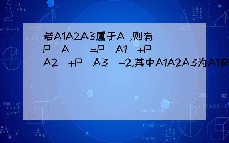 若A1A2A3属于A ,则有P(A)〉=P(A1)+P(A2)+P(A3)-2,其中A1A2A3为A1交A2交A3