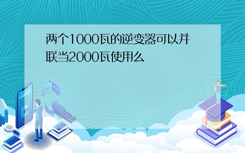 两个1000瓦的逆变器可以并联当2000瓦使用么