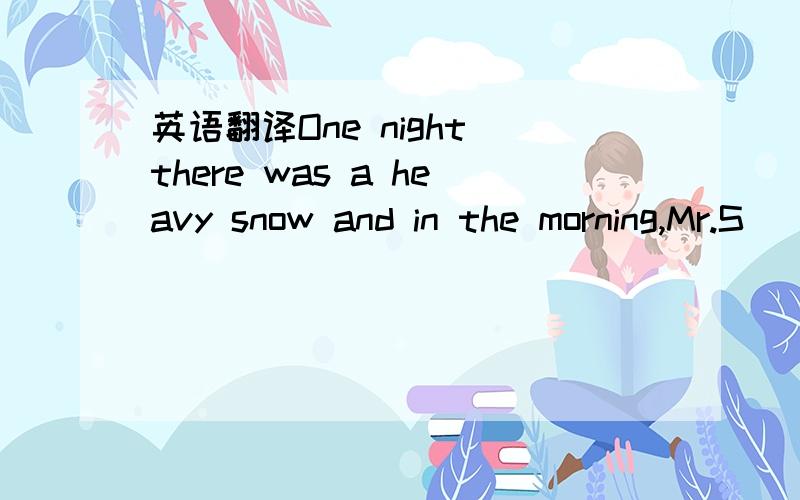 英语翻译One night there was a heavy snow and in the morning,Mr.S