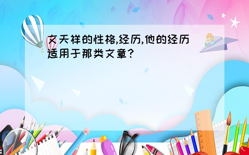 文天祥的性格,经历,他的经历适用于那类文章?