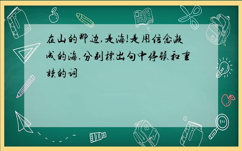 在山的那边,是海!是用信念凝成的海.分别标出句中停顿和重读的词