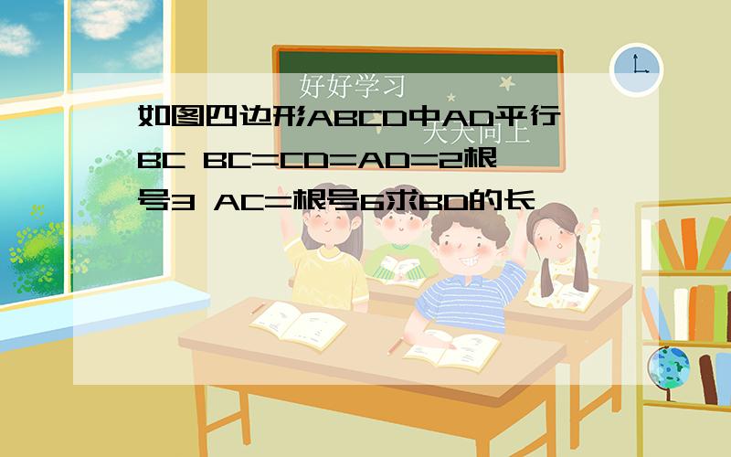 如图四边形ABCD中AD平行BC BC=CD=AD=2根号3 AC=根号6求BD的长