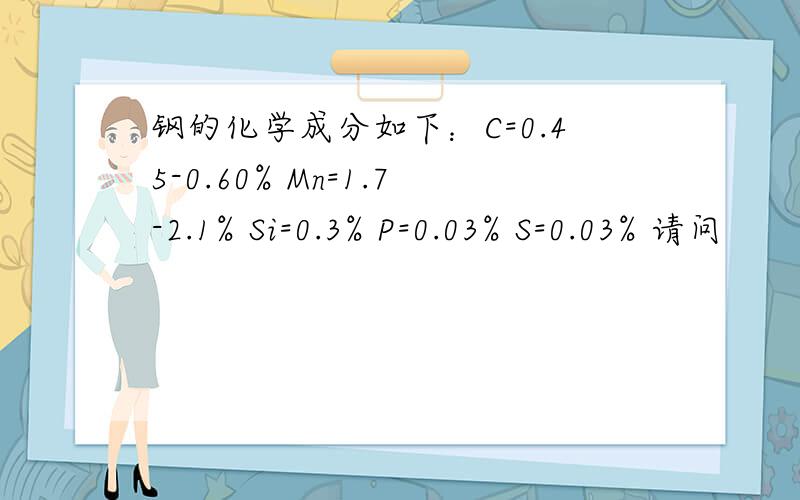 钢的化学成分如下：C=0.45-0.60% Mn=1.7-2.1% Si=0.3% P=0.03% S=0.03% 请问