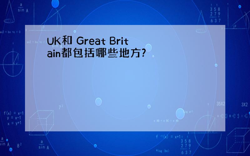 UK和 Great Britain都包括哪些地方?