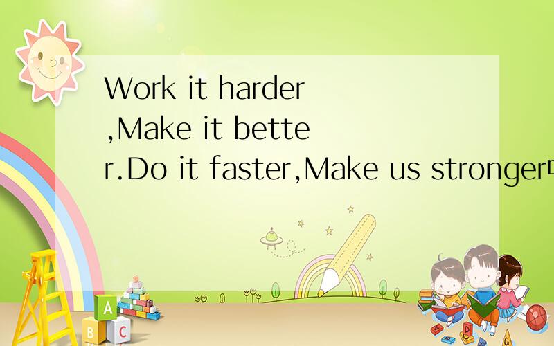 Work it harder,Make it better.Do it faster,Make us stronger中