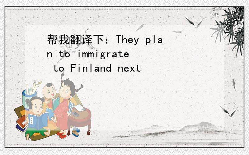 帮我翻译下：They plan to immigrate to Finland next