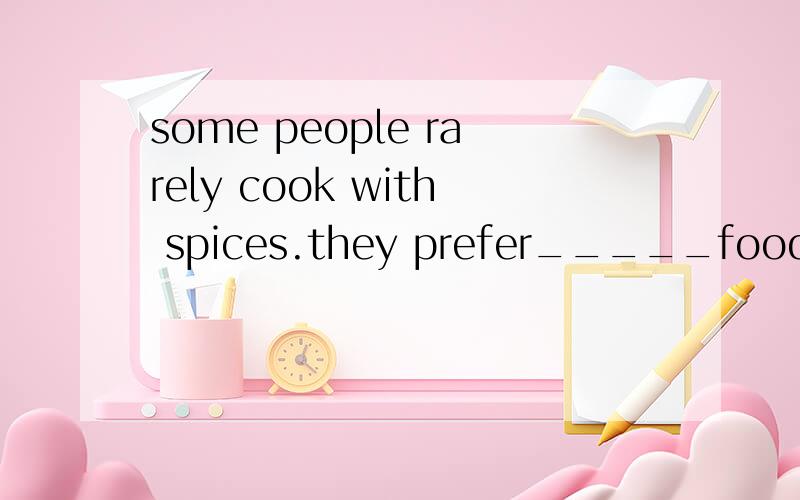 some people rarely cook with spices.they prefer_____food