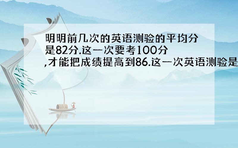 明明前几次的英语测验的平均分是82分.这一次要考100分,才能把成绩提高到86.这一次英语测验是第几次