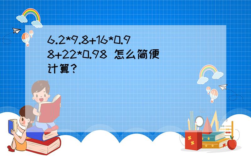 6.2*9.8+16*0.98+22*0.98 怎么简便计算?