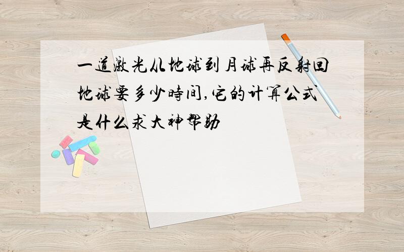 一道激光从地球到月球再反射回地球要多少时间,它的计算公式是什么求大神帮助