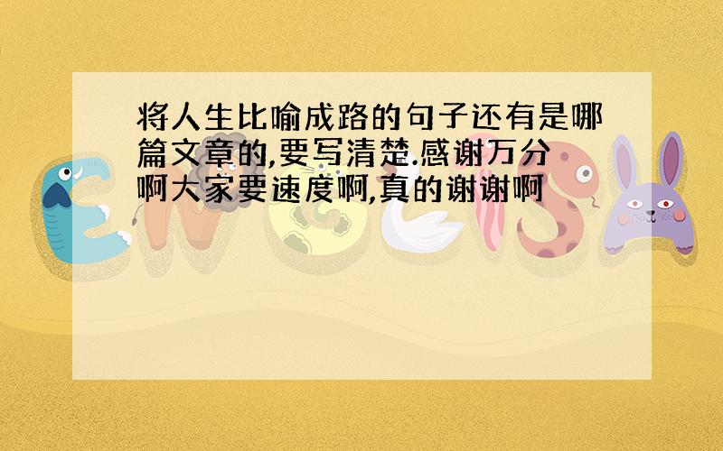 将人生比喻成路的句子还有是哪篇文章的,要写清楚.感谢万分啊大家要速度啊,真的谢谢啊