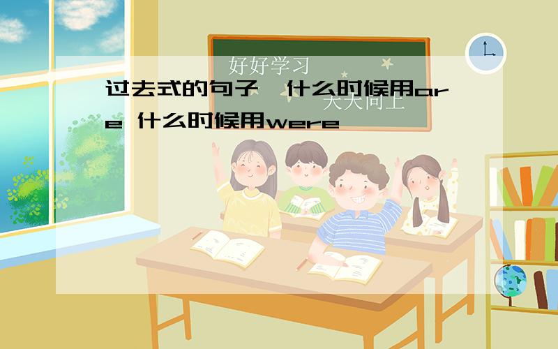 过去式的句子,什么时候用are 什么时候用were