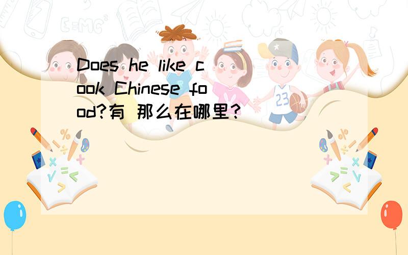 Does he like cook Chinese food?有 那么在哪里?