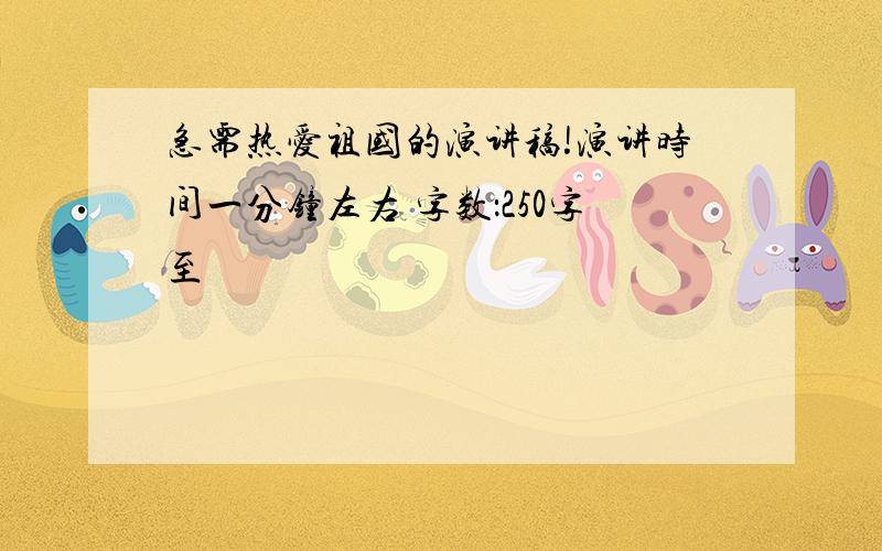 急需热爱祖国的演讲稿!演讲时间一分钟左右 字数：250字至