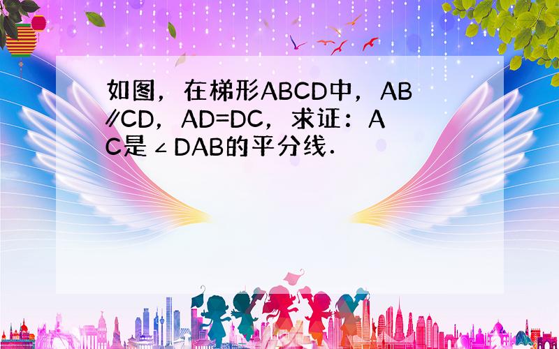 如图，在梯形ABCD中，AB∥CD，AD=DC，求证：AC是∠DAB的平分线．