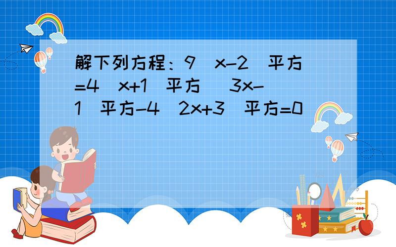 解下列方程：9(x-2)平方=4(x+1)平方 (3x-1)平方-4(2x+3)平方=0