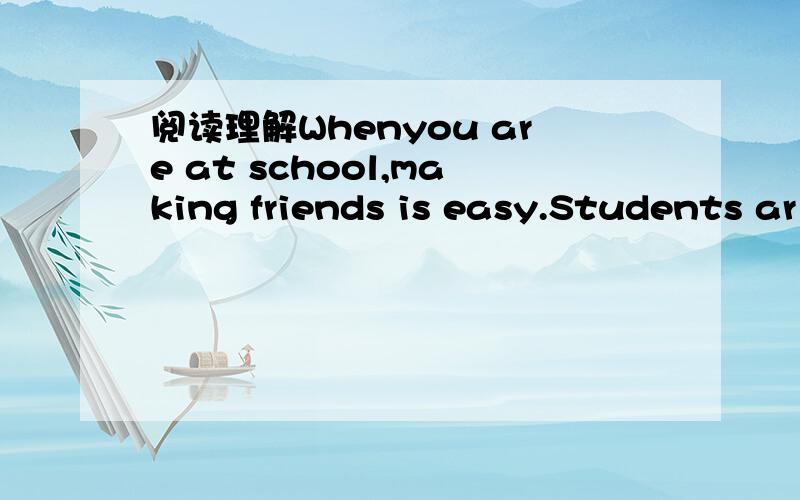 阅读理解Whenyou are at school,making friends is easy.Students ar