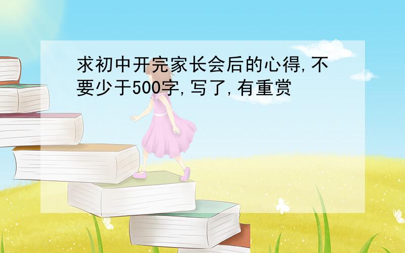 求初中开完家长会后的心得,不要少于500字,写了,有重赏