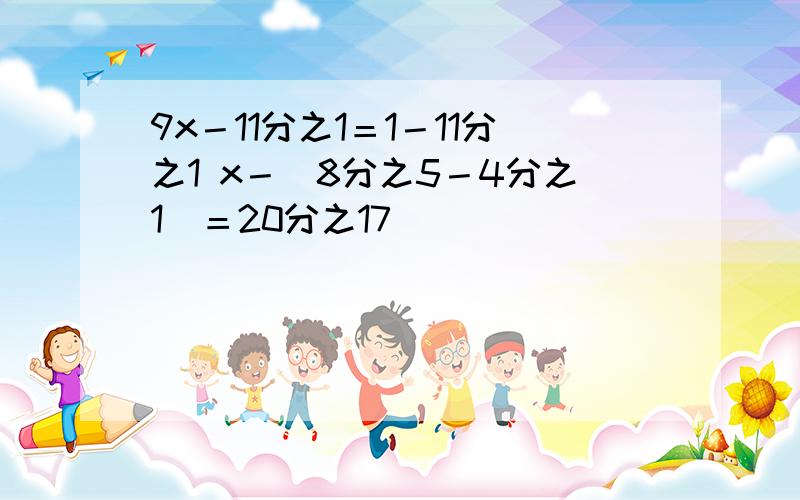 9x－11分之1＝1－11分之1 x－（8分之5－4分之1）＝20分之17