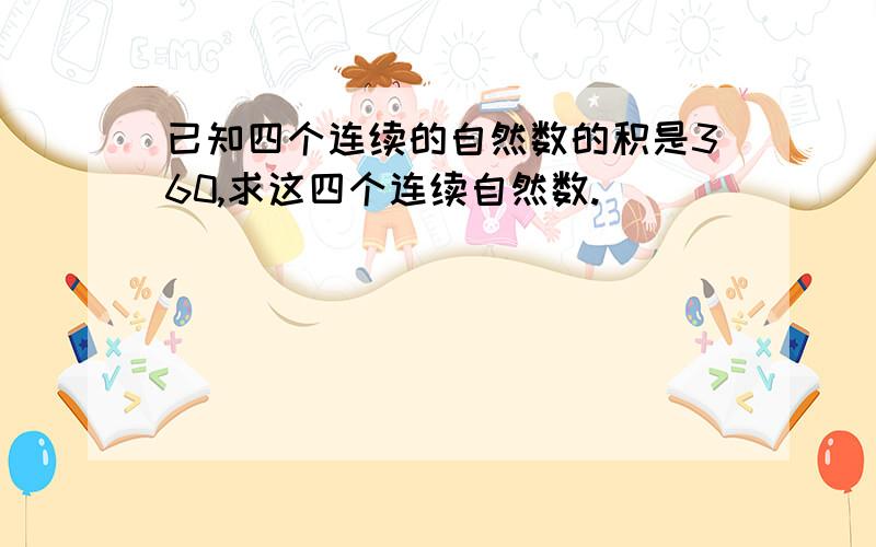 已知四个连续的自然数的积是360,求这四个连续自然数.