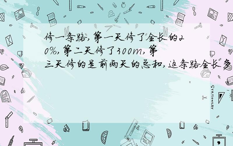 修一条路,第一天修了全长的20％,第二天修了300m,第三天修的是前两天的总和,这条路全长多少米?