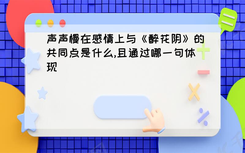 声声慢在感情上与《醉花阴》的共同点是什么,且通过哪一句体现