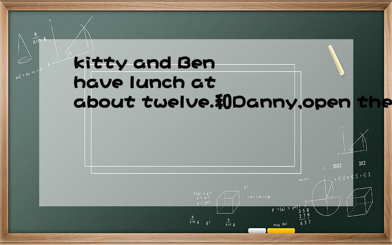 kitty and Ben have lunch at about twelve.和Danny,open the doo