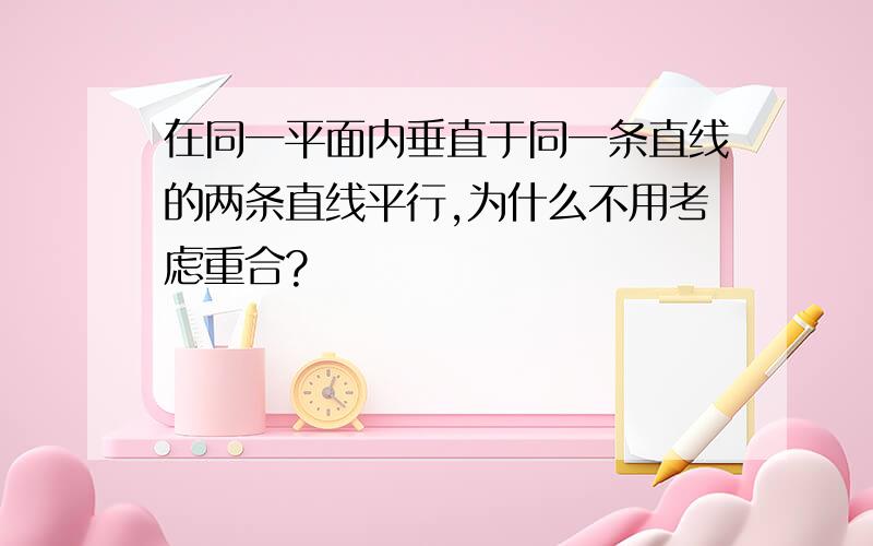 在同一平面内垂直于同一条直线的两条直线平行,为什么不用考虑重合?