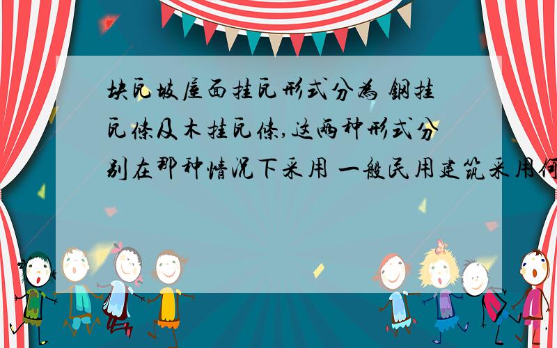 块瓦坡屋面挂瓦形式分为 钢挂瓦条及木挂瓦条,这两种形式分别在那种情况下采用 一般民用建筑采用何种形式