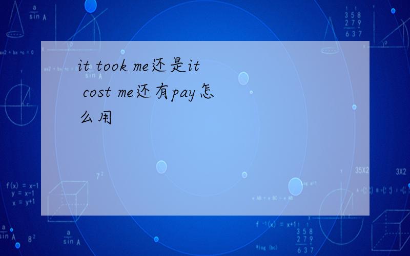 it took me还是it cost me还有pay怎么用