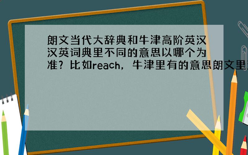 朗文当代大辞典和牛津高阶英汉汉英词典里不同的意思以哪个为准？比如reach，牛津里有的意思朗文里没有