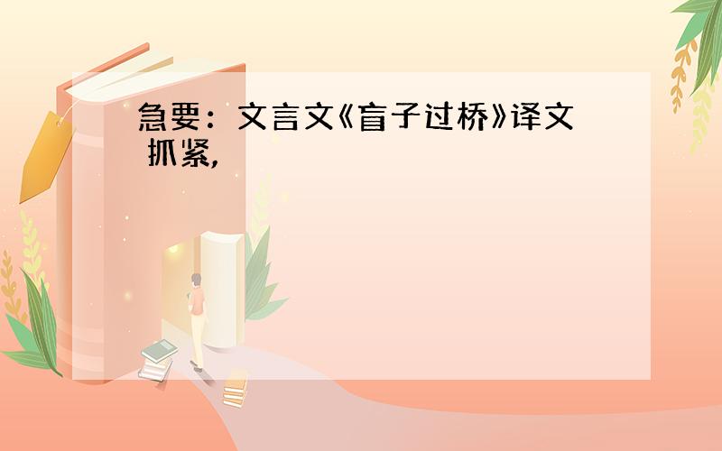 急要：文言文《盲子过桥》译文 抓紧,