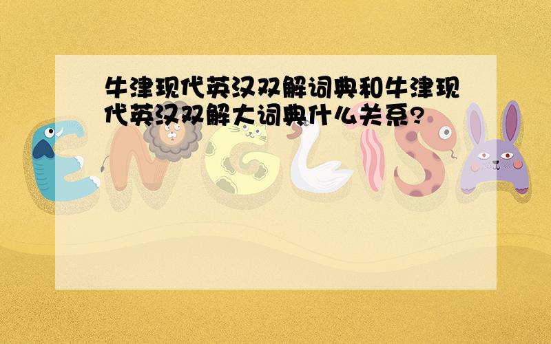 牛津现代英汉双解词典和牛津现代英汉双解大词典什么关系?