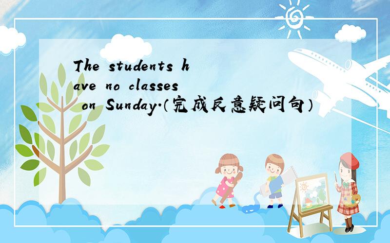 The students have no classes on Sunday.（完成反意疑问句）