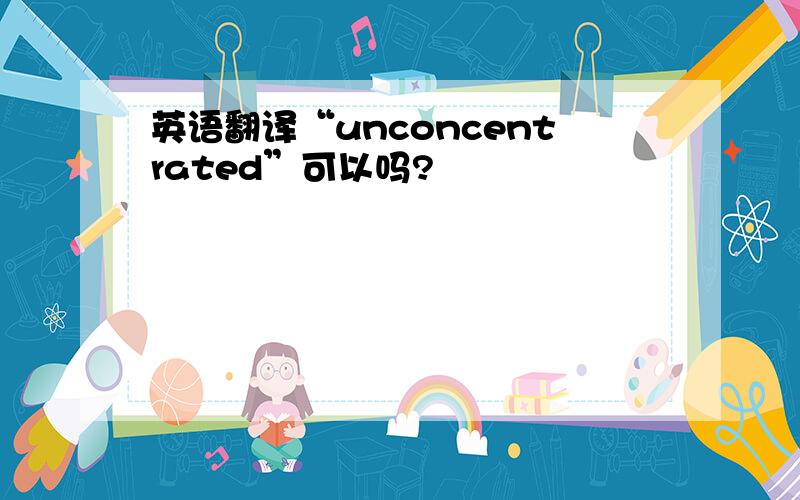 英语翻译“unconcentrated”可以吗?