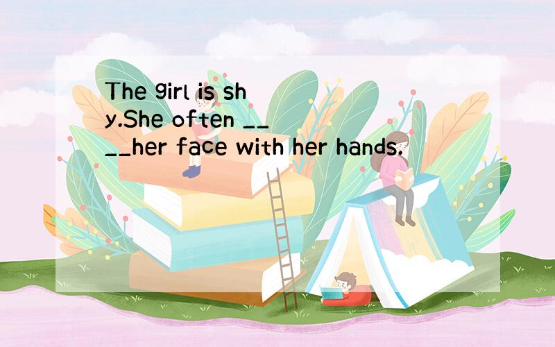 The girl is shy.She often ____her face with her hands.