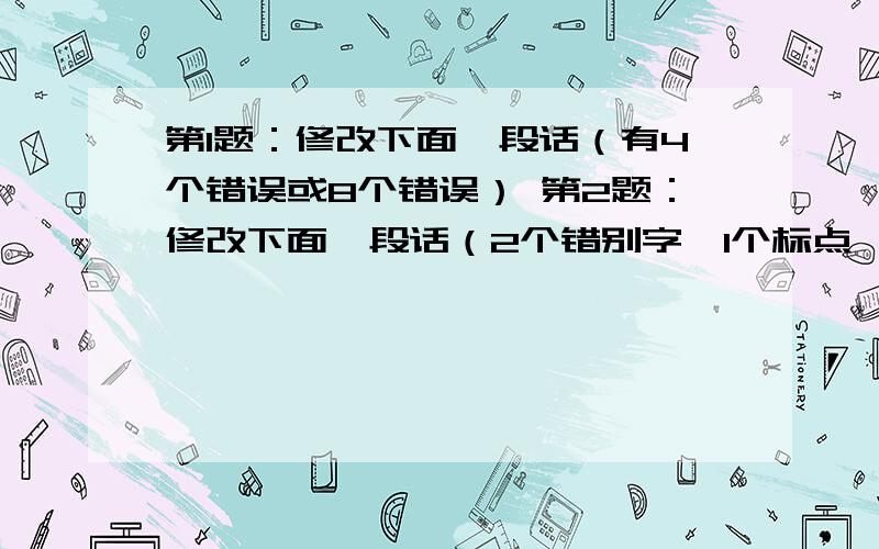 第1题：修改下面一段话（有4个错误或8个错误） 第2题：修改下面一段话（2个错别字、1个标点、1个病句）