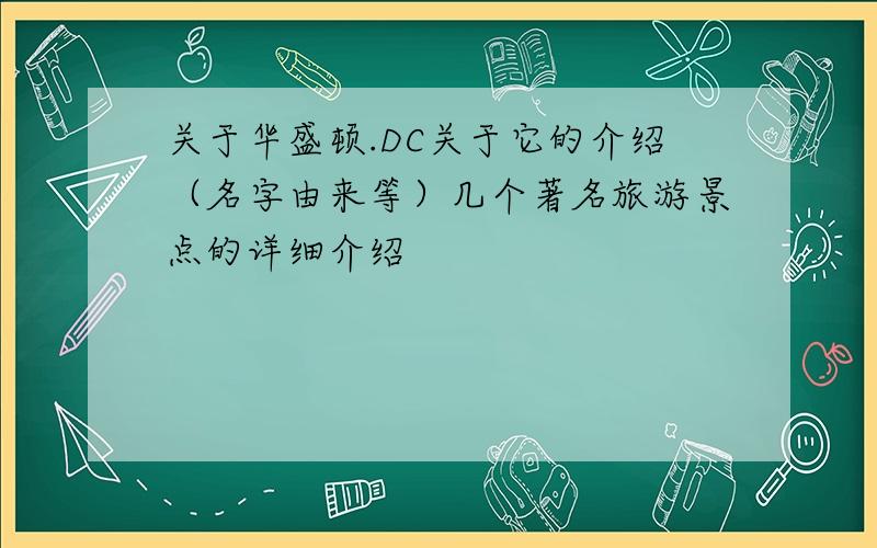 关于华盛顿.DC关于它的介绍（名字由来等）几个著名旅游景点的详细介绍