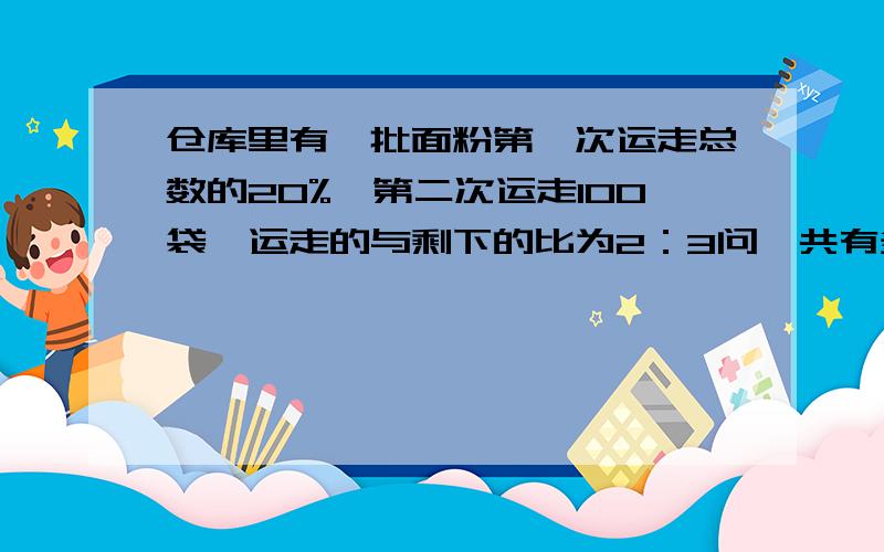 仓库里有一批面粉第一次运走总数的20%,第二次运走100袋,运走的与剩下的比为2：3问一共有多少袋面粉?