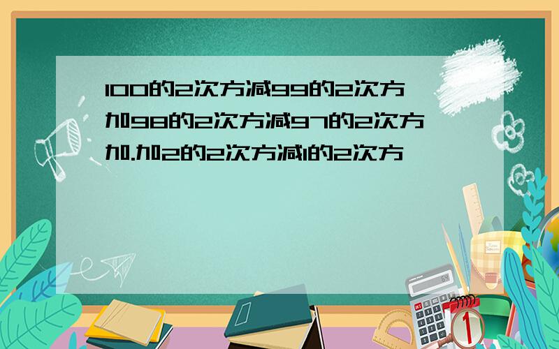 100的2次方减99的2次方加98的2次方减97的2次方加.加2的2次方减1的2次方