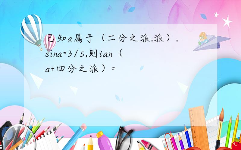 已知a属于（二分之派,派）,sina=3/5,则tan（a+四分之派）=