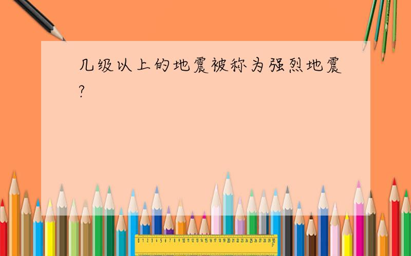 几级以上的地震被称为强烈地震?