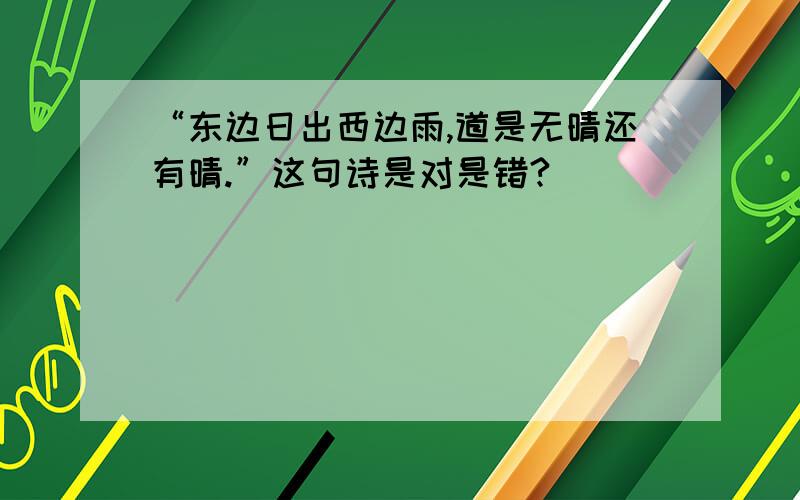 “东边日出西边雨,道是无晴还有晴.”这句诗是对是错?