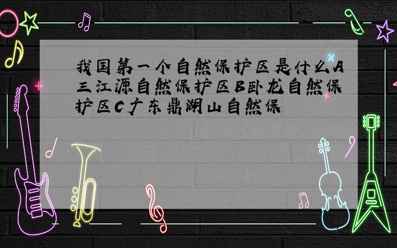 我国第一个自然保护区是什么A三江源自然保护区B卧龙自然保护区C广东鼎湖山自然保