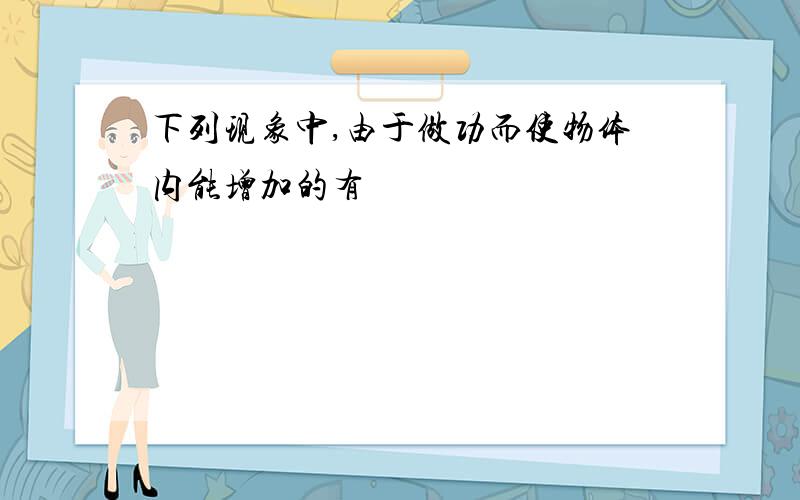 下列现象中,由于做功而使物体内能增加的有