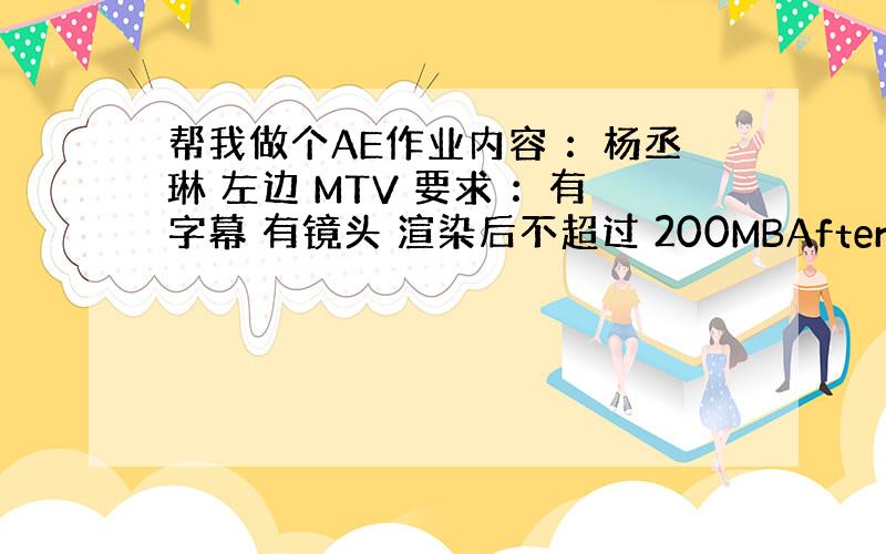 帮我做个AE作业内容 ：杨丞琳 左边 MTV 要求 ：有字幕 有镜头 渲染后不超过 200MBAfter Effects