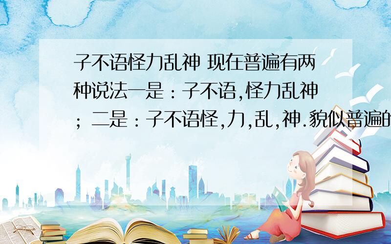 子不语怪力乱神 现在普遍有两种说法一是：子不语,怪力乱神；二是：子不语怪,力,乱,神.貌似普遍的说法都是第二种,但第一种