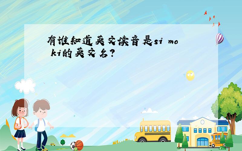 有谁知道英文读音是si mo ki的英文名?