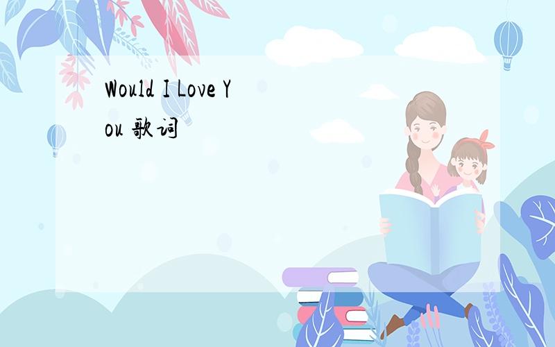 Would I Love You 歌词